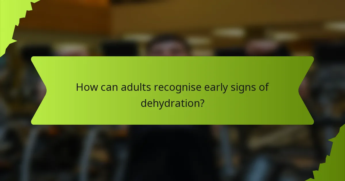 How can adults recognise early signs of dehydration?