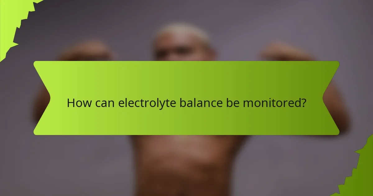 How can electrolyte balance be monitored?