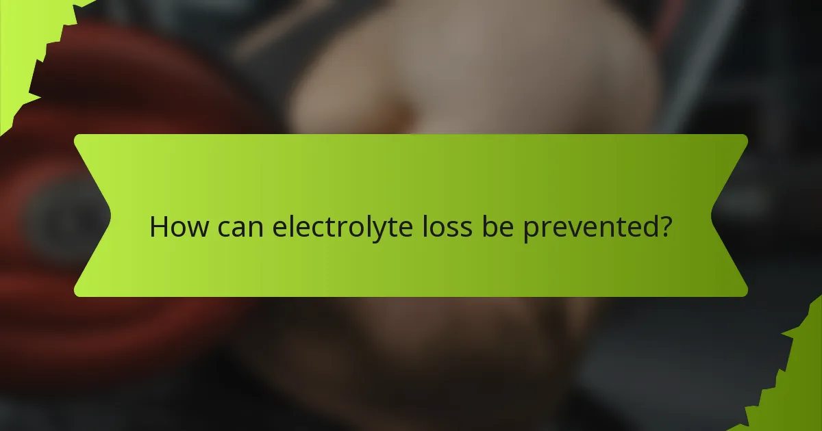 How can electrolyte loss be prevented?