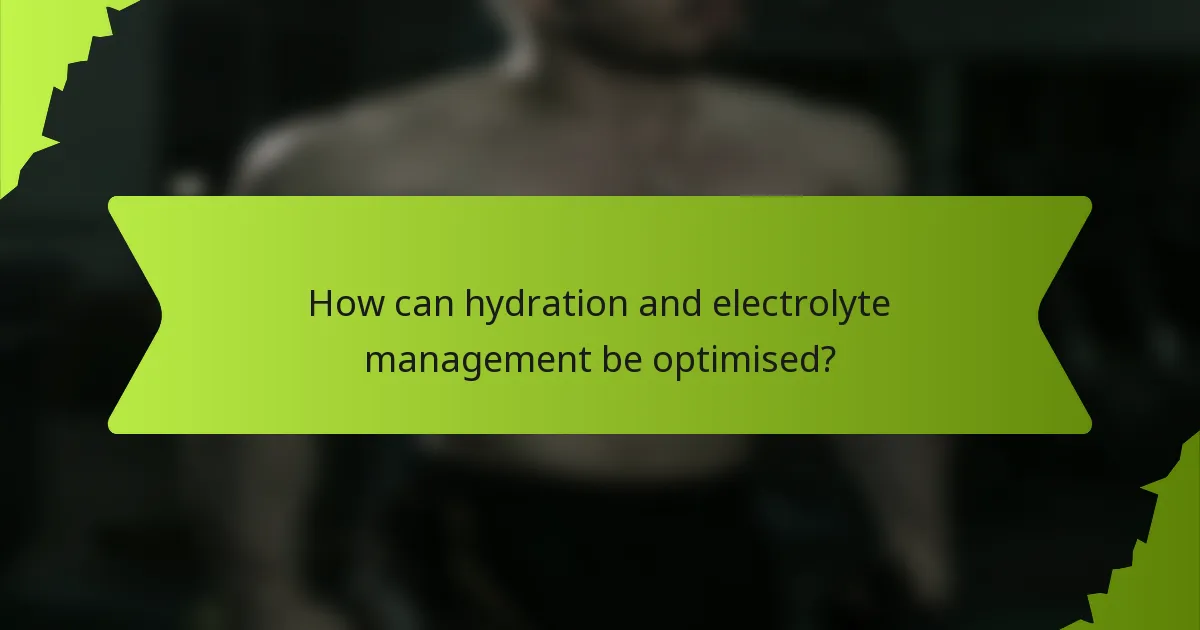 How can hydration and electrolyte management be optimised?