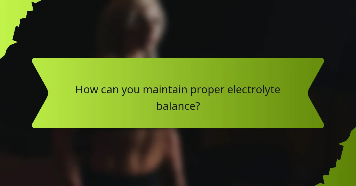 How can you maintain proper electrolyte balance?