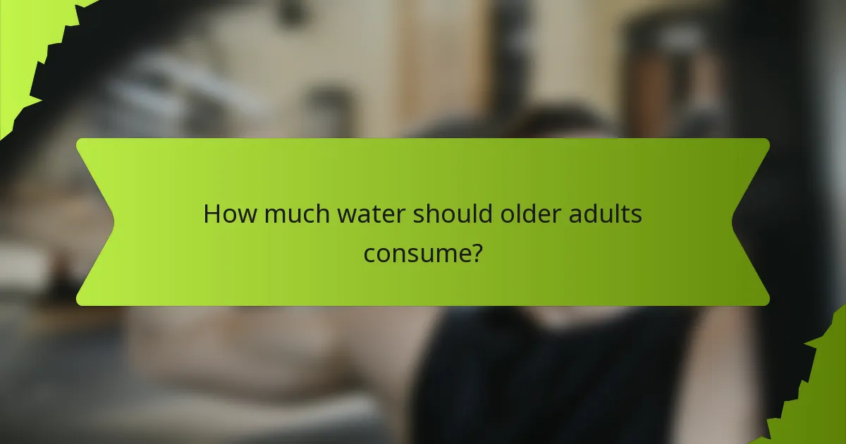 How much water should older adults consume?