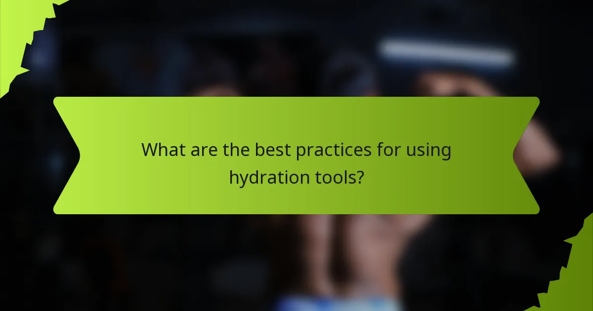 What are the best practices for using hydration tools?