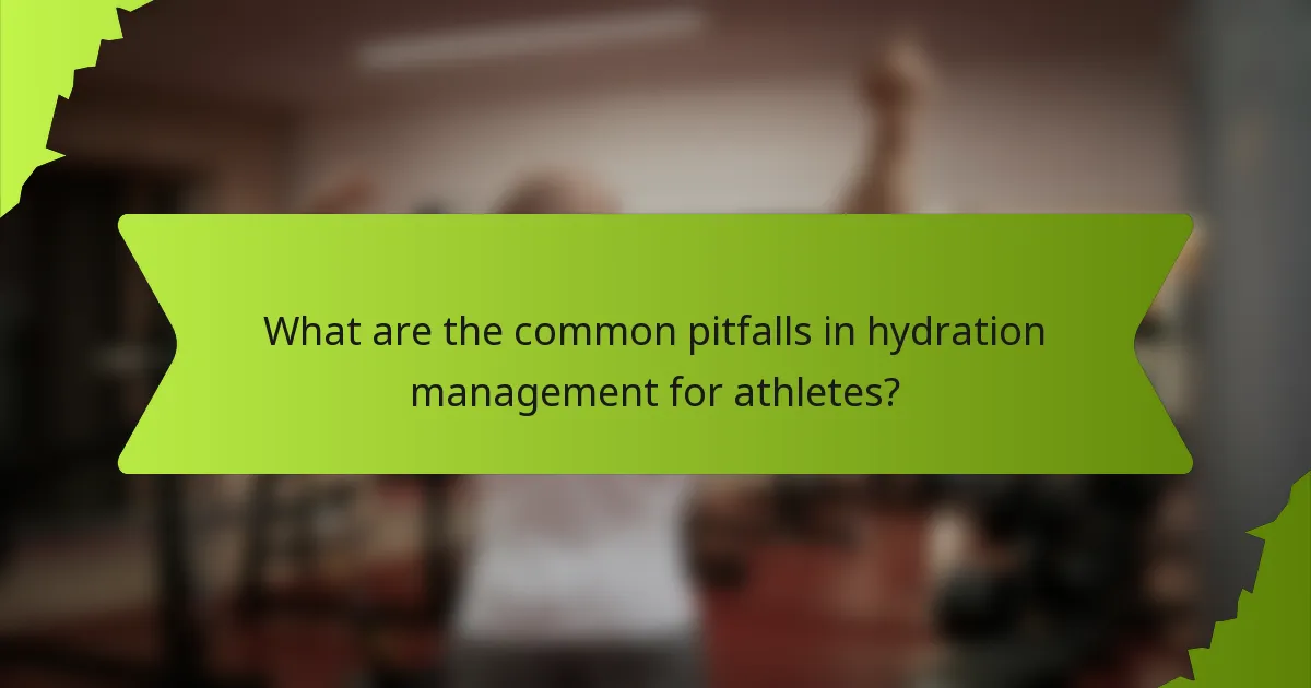 What are the common pitfalls in hydration management for athletes?