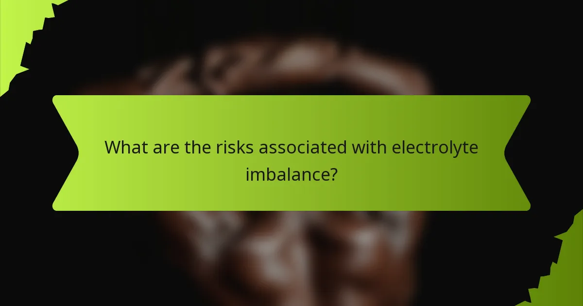 What are the risks associated with electrolyte imbalance?