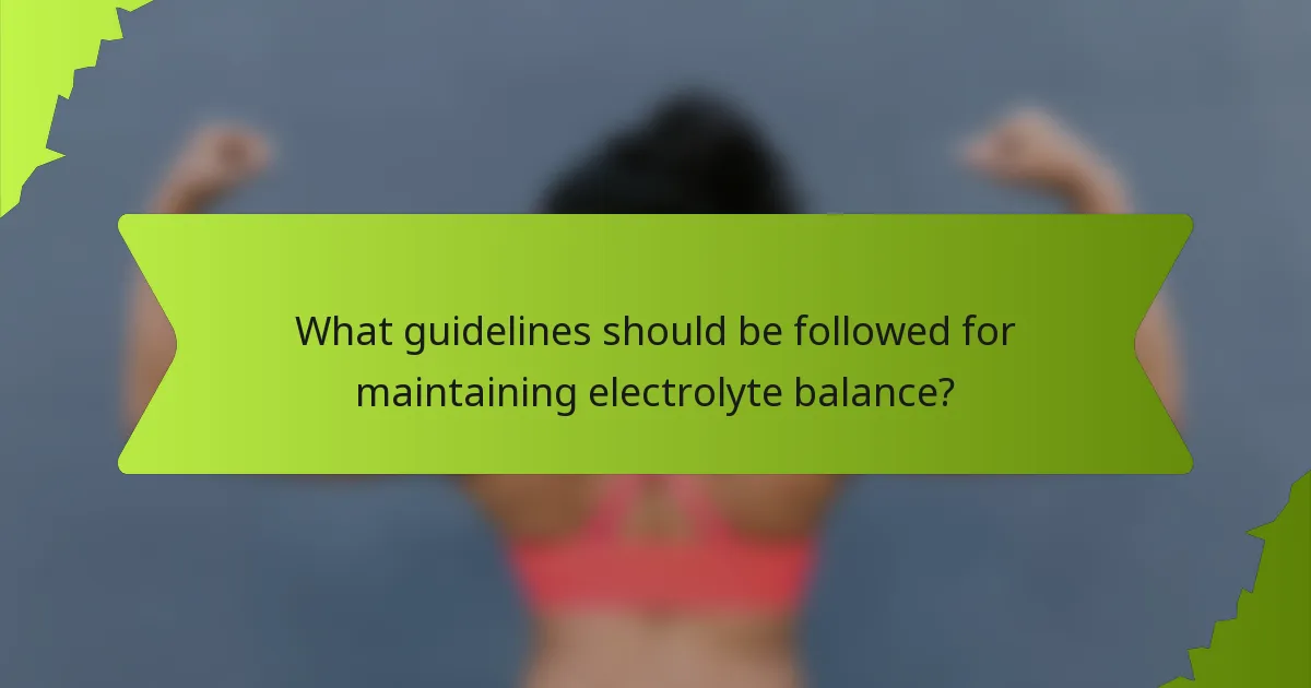 What guidelines should be followed for maintaining electrolyte balance?