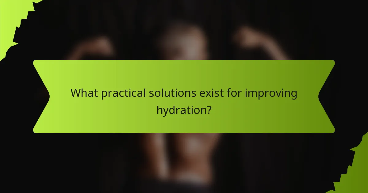 What practical solutions exist for improving hydration?